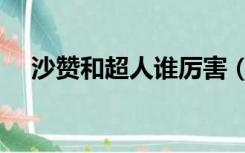 沙赞和超人谁厉害（沙赞和超人谁厉害）