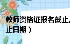 教师资格证报名截止几点（教师资格证报名截止日期）