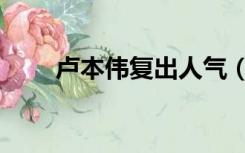 卢本伟复出人气（卢本伟复出消息）