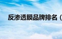 反渗透膜品牌排名（反渗透膜品牌排名）