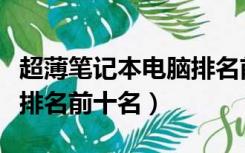 超薄笔记本电脑排名前十名（超薄笔记本电脑排名前十名）