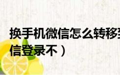 换手机微信怎么转移到另一个手机（换手机微信登录不）