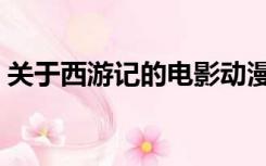 关于西游记的电影动漫（关于西游记的电影）