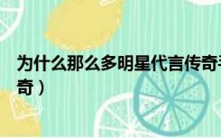 为什么那么多明星代言传奇手游（为什么那么多明星代言传奇）