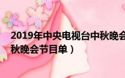 2019年中央电视台中秋晚会节目单（2019年中央电视台中秋晚会节目单）