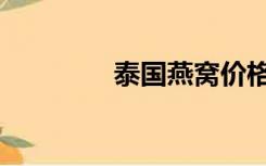 泰国燕窝价格（泰国燕窝）