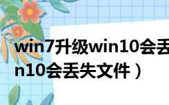 win7升级win10会丢失文件吗（win7升级win10会丢失文件）