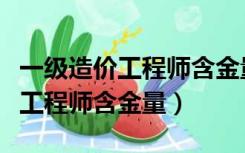 一级造价工程师含金量究竟有多高（一级造价工程师含金量）