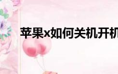 苹果x如何关机开机（苹果x如何关机）