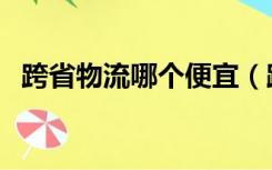跨省物流哪个便宜（跨省物流哪个最便宜）