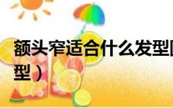 额头窄适合什么发型圆脸（额头窄适合什么发型）