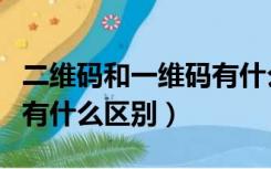 二维码和一维码有什么区别（二维码和一维码有什么区别）