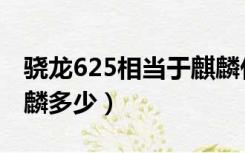 骁龙625相当于麒麟什么（骁龙625相当于麒麟多少）