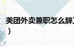 美团外卖兼职怎么辞工（美团外卖兼职怎么做）