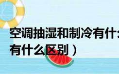 空调抽湿和制冷有什么区别（空调抽湿和制冷有什么区别）