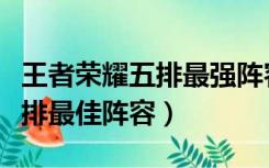 王者荣耀五排最强阵容秒杀对面（王者荣耀五排最佳阵容）
