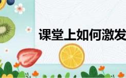 课堂上如何激发学生的学习兴趣