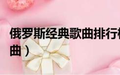 俄罗斯经典歌曲排行榜前十名（俄罗斯经典歌曲）