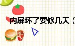 内屏坏了要修几天（内屏坏了要多少钱）