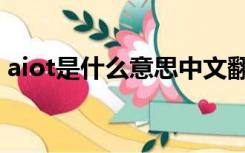 aiot是什么意思中文翻译（aiot是什么意思）
