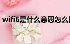 wifi6是什么意思怎么用（wifi6是什么意思）