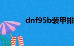 dnf95b装甲排名有哪些推荐？
