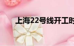 上海22号线开工时间（上海22号线）