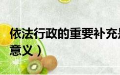 依法行政的重要补充是什么（依法行政的重要意义）