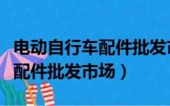 电动自行车配件批发市场在哪里（电动自行车配件批发市场）