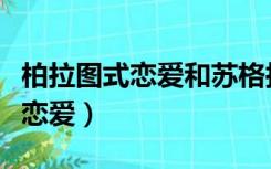柏拉图式恋爱和苏格拉底恋爱区别（柏拉图式恋爱）