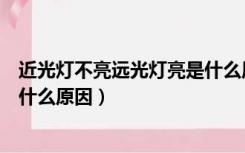 近光灯不亮远光灯亮是什么原因呢（近光灯不亮远光灯亮是什么原因）