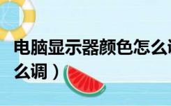 电脑显示器颜色怎么调节（电脑显示器颜色怎么调）