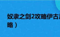 奴隶之剑2攻略伊古尼斯火山（奴隶之剑2攻略）