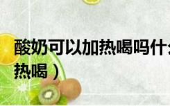 酸奶可以加热喝吗什么时间喝好（酸奶可以加热喝）