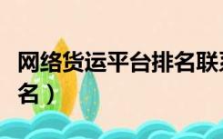 网络货运平台排名联系电话（网络货运平台排名）