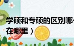 学硕和专硕的区别哪个难（学硕和专硕的区别在哪里）