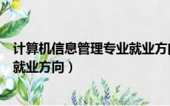 计算机信息管理专业就业方向和前途（计算机信息管理专业就业方向）