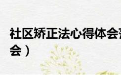 社区矫正法心得体会范文（社区矫正法心得体会）