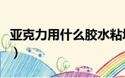 亚克力用什么胶水粘墙（亚克力用什么胶水粘）