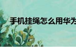 手机挂绳怎么用华为（手机挂绳怎么用）