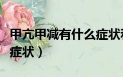 甲亢甲减有什么症状和危害（甲亢甲减有什么症状）