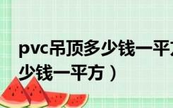pvc吊顶多少钱一平方包工包料（pvc吊顶多少钱一平方）