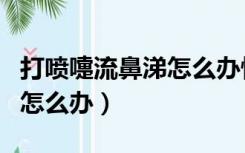 打喷嚏流鼻涕怎么办快速解决（打喷嚏流鼻涕怎么办）