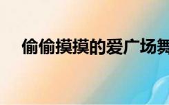 偷偷摸摸的爱广场舞（偷偷摸摸的意思）