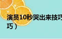 演员10秒哭出来技巧（演员10秒哭出来的技巧）