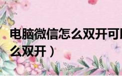 电脑微信怎么双开可以独立运行（电脑微信怎么双开）