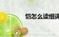 恺怎么读组词（恺怎么读）