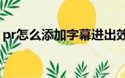pr怎么添加字幕进出效果（pr怎么添加字幕）