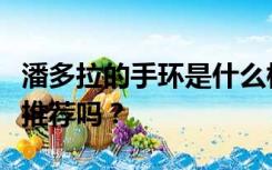 潘多拉的手环是什么档次？有什么好看的款式推荐吗？