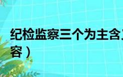 纪检监察三个为主含义（纪检监察三个为主内容）